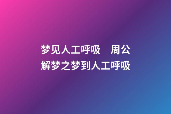 梦见人工呼吸　周公解梦之梦到人工呼吸